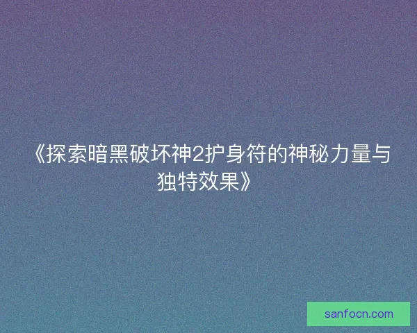 《探索暗黑破坏神2护身符的神秘力量与独特效果》