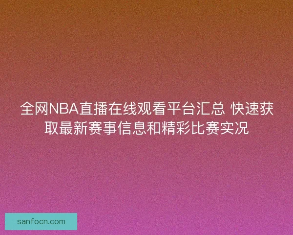 全网NBA直播在线观看平台汇总 快速获取最新赛事信息和精彩比赛实况