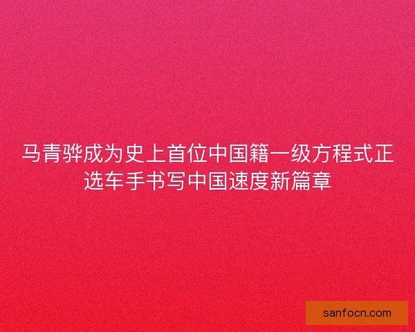 马青骅成为史上首位中国籍一级方程式正选车手书写中国速度新篇章